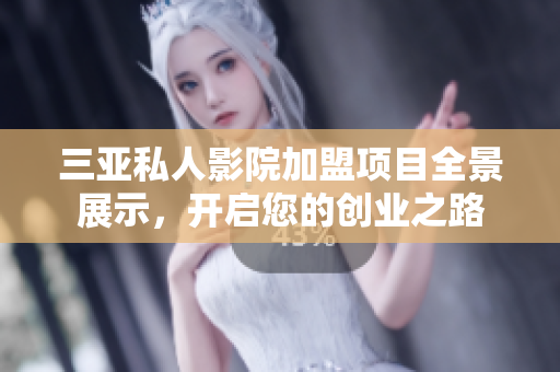 三亚私人影院加盟项目全景展示，开启您的创业之路