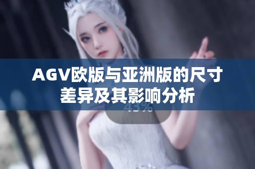 AGV欧版与亚洲版的尺寸差异及其影响分析