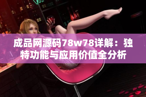 成品网源码78w78详解：独特功能与应用价值全分析