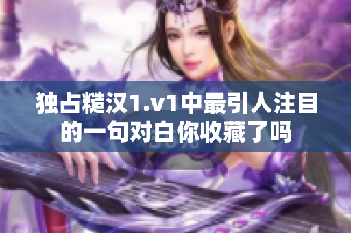 独占糙汉1.v1中最引人注目的一句对白你收藏了吗