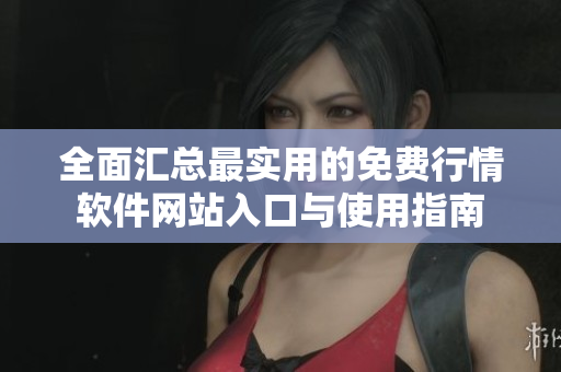 全面汇总最实用的免费行情软件网站入口与使用指南