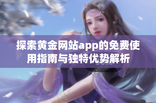 探索黄金网站app的免费使用指南与独特优势解析