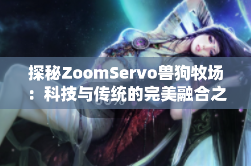 探秘ZoomServo兽狗牧场：科技与传统的完美融合之旅