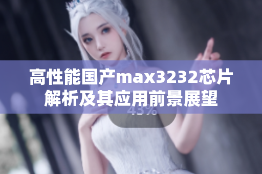 高性能国产max3232芯片解析及其应用前景展望