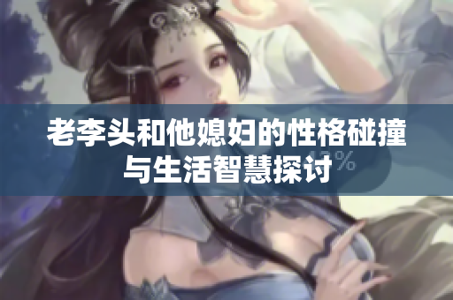老李头和他媳妇的性格碰撞与生活智慧探讨