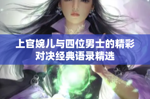 上官婉儿与四位男士的精彩对决经典语录精选