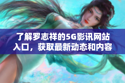 了解罗志祥的5G影讯网站入口，获取最新动态和内容分享