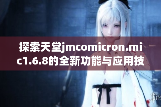 探索天堂jmcomicron.mic1.6.8的全新功能与应用技巧
