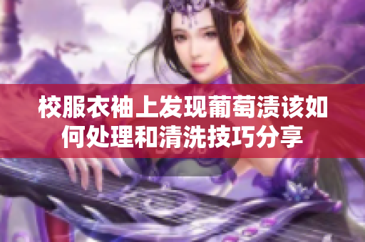 校服衣袖上发现葡萄渍该如何处理和清洗技巧分享