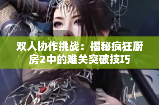 双人协作挑战：揭秘疯狂厨房2中的难关突破技巧