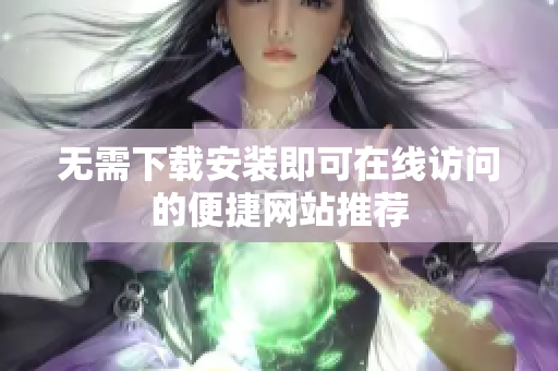 无需下载安装即可在线访问的便捷网站推荐