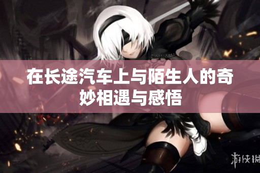 在长途汽车上与陌生人的奇妙相遇与感悟