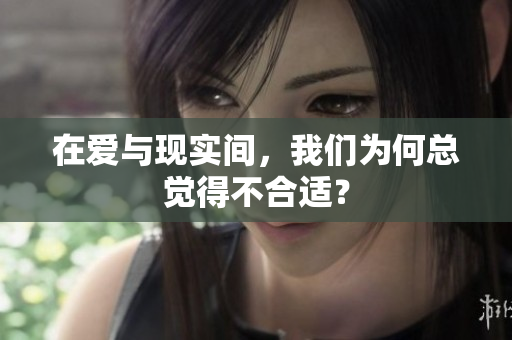在爱与现实间，我们为何总觉得不合适？