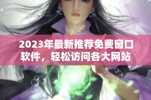 2023年最新推荐免费窗口软件，轻松访问各大网站