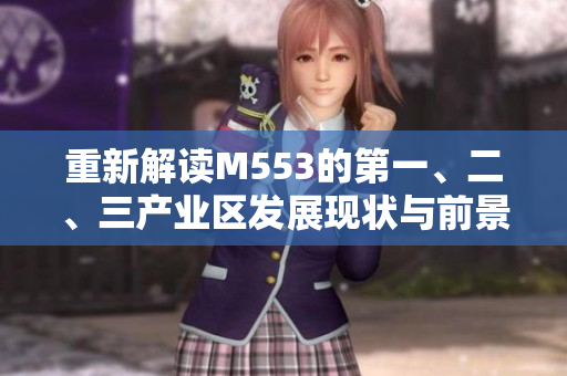 重新解读M553的第一、二、三产业区发展现状与前景分析