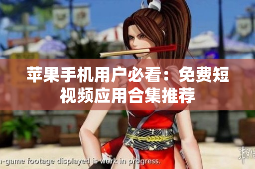 苹果手机用户必看：免费短视频应用合集推荐