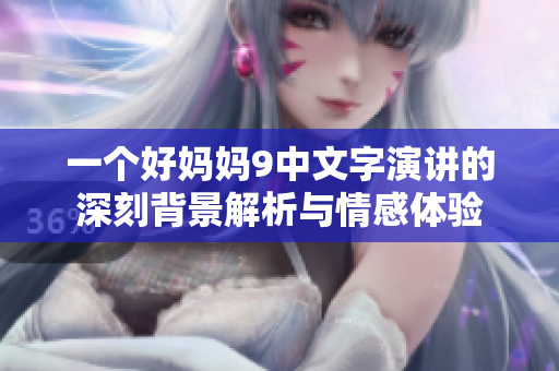 一个好妈妈9中文字演讲的深刻背景解析与情感体验