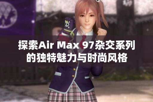 探索Air Max 97杂交系列的独特魅力与时尚风格
