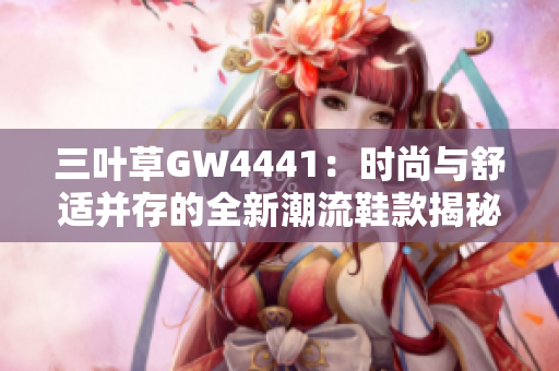 三叶草GW4441：时尚与舒适并存的全新潮流鞋款揭秘