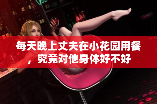 每天晚上丈夫在小花园用餐，究竟对他身体好不好