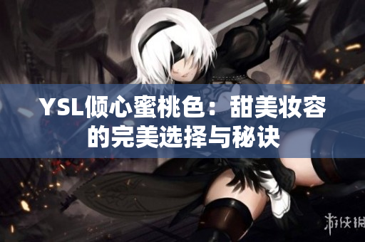 YSL倾心蜜桃色：甜美妆容的完美选择与秘诀