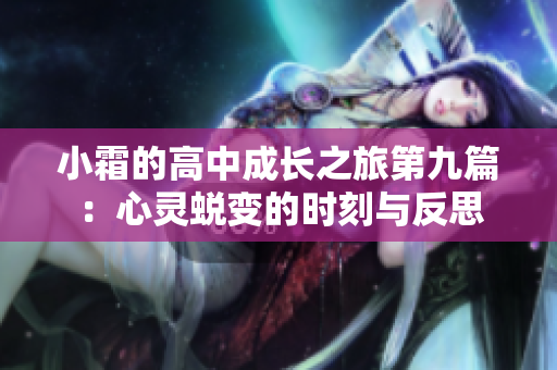 小霜的高中成长之旅第九篇：心灵蜕变的时刻与反思