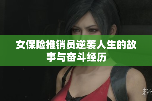 女保险推销员逆袭人生的故事与奋斗经历