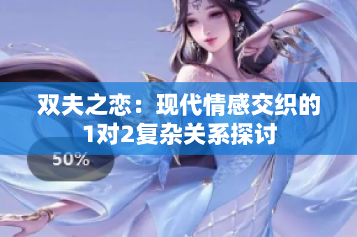 双夫之恋：现代情感交织的1对2复杂关系探讨