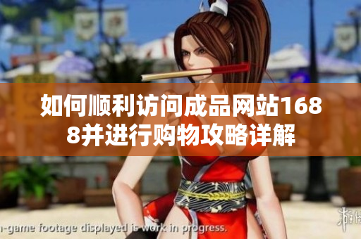 如何顺利访问成品网站1688并进行购物攻略详解