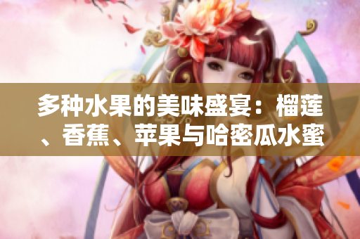 多种水果的美味盛宴：榴莲、香蕉、苹果与哈密瓜水蜜桃的快乐搭配