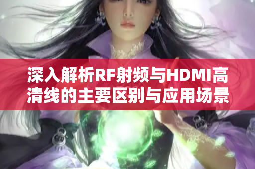 深入解析RF射频与HDMI高清线的主要区别与应用场景