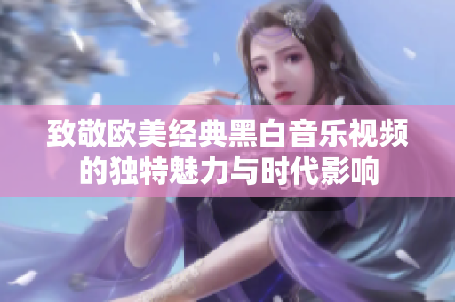 致敬欧美经典黑白音乐视频的独特魅力与时代影响
