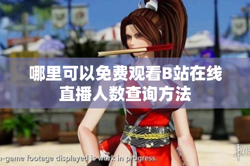 哪里可以免费观看B站在线直播人数查询方法