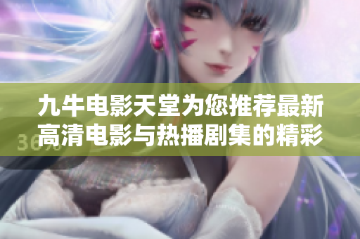 九牛电影天堂为您推荐最新高清电影与热播剧集的精彩平台