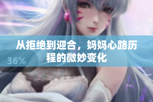 从拒绝到迎合，妈妈心路历程的微妙变化