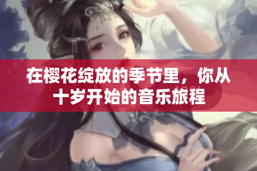在樱花绽放的季节里，你从十岁开始的音乐旅程