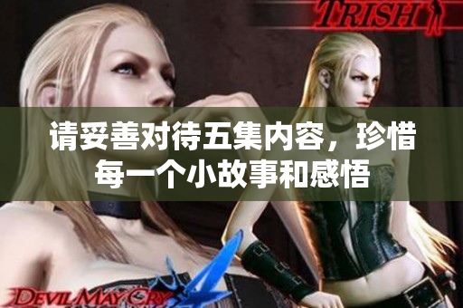 请妥善对待五集内容，珍惜每一个小故事和感悟