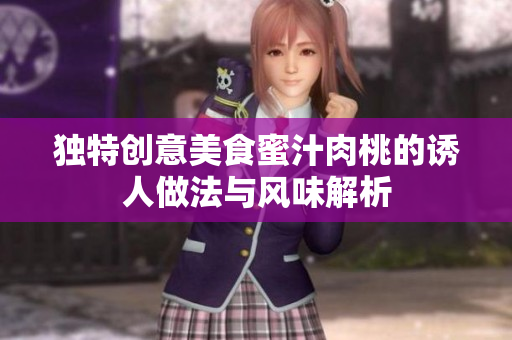 独特创意美食蜜汁肉桃的诱人做法与风味解析