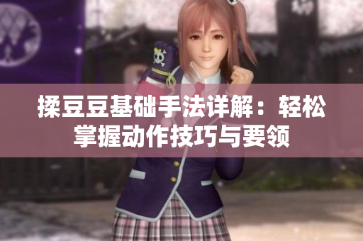 揉豆豆基础手法详解：轻松掌握动作技巧与要领