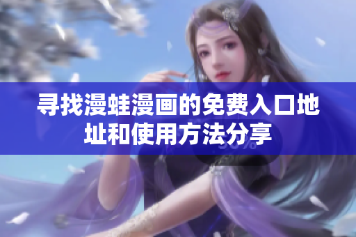 寻找漫蛙漫画的免费入口地址和使用方法分享