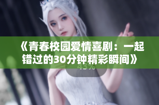《青春校园爱情喜剧：一起错过的30分钟精彩瞬间》