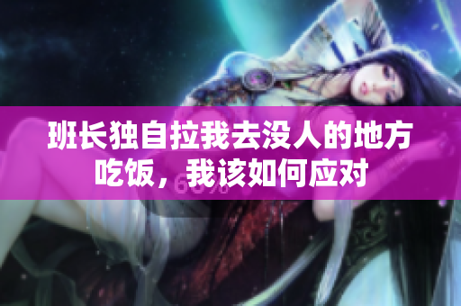 班长独自拉我去没人的地方吃饭，我该如何应对