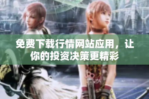 免费下载行情网站应用，让你的投资决策更精彩