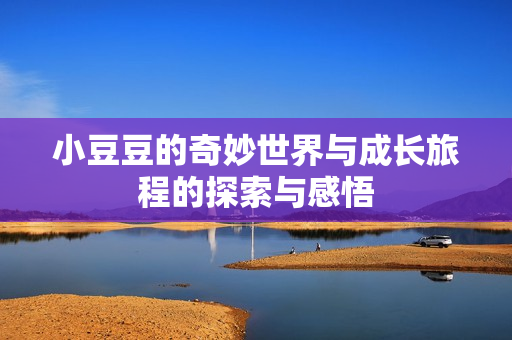 小豆豆的奇妙世界与成长旅程的探索与感悟