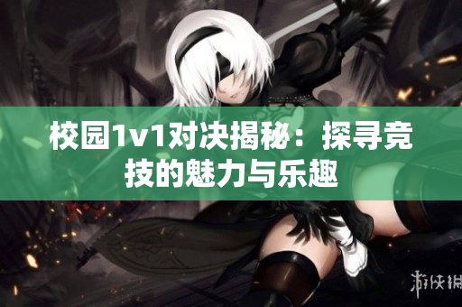 校园1v1对决揭秘：探寻竞技的魅力与乐趣