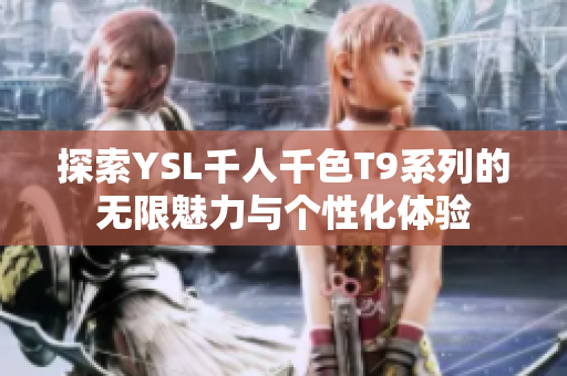 探索YSL千人千色T9系列的无限魅力与个性化体验