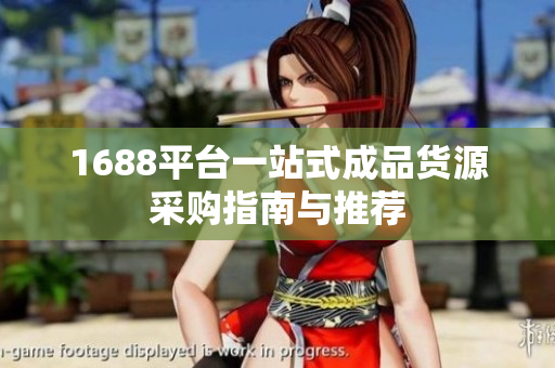 1688平台一站式成品货源采购指南与推荐