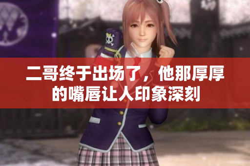 二哥终于出场了，他那厚厚的嘴唇让人印象深刻