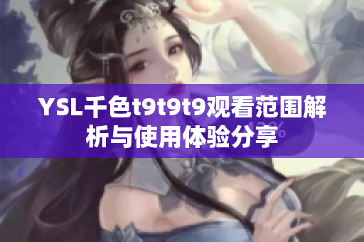 YSL千色t9t9t9观看范围解析与使用体验分享
