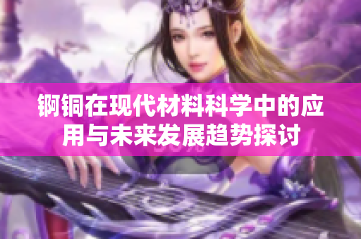 锕铜在现代材料科学中的应用与未来发展趋势探讨